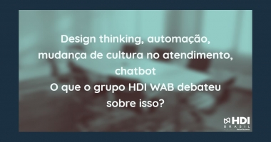 Design thinking, automação, mudança de cultura no atendimento, chatbot: o que o grupo HDI WAB – Workplace Advisory Board debateu sobre isso?
